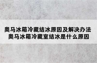 奥马冰箱冷藏结冰原因及解决办法 奥马冰箱冷藏室结冰是什么原因